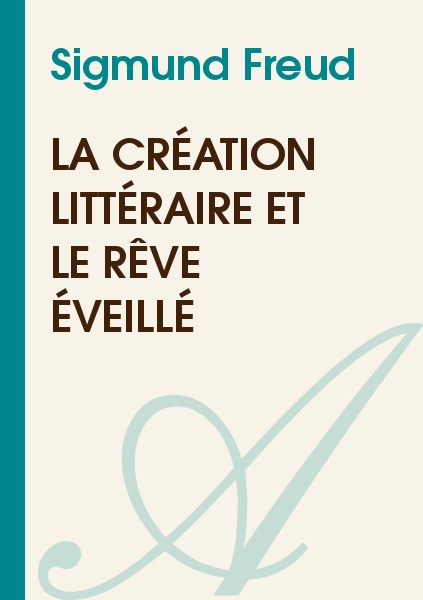 La création littéraire et le rêve éveillé (Sigmund Freud) - texte intégral - Sciences humaines 